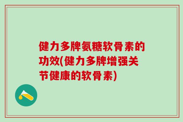 健力多牌氨糖软骨素的功效(健力多牌增强关节健康的软骨素)