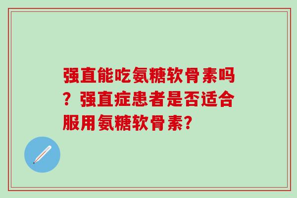 强直能吃氨糖软骨素吗？强直症患者是否适合服用氨糖软骨素？