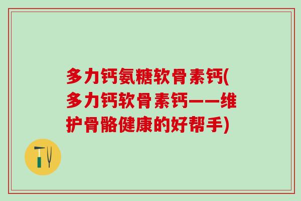 多力钙氨糖软骨素钙(多力钙软骨素钙——维护骨骼健康的好帮手)