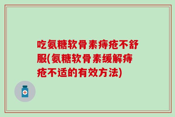 吃氨糖软骨素痔疮不舒服(氨糖软骨素缓解痔疮不适的有效方法)