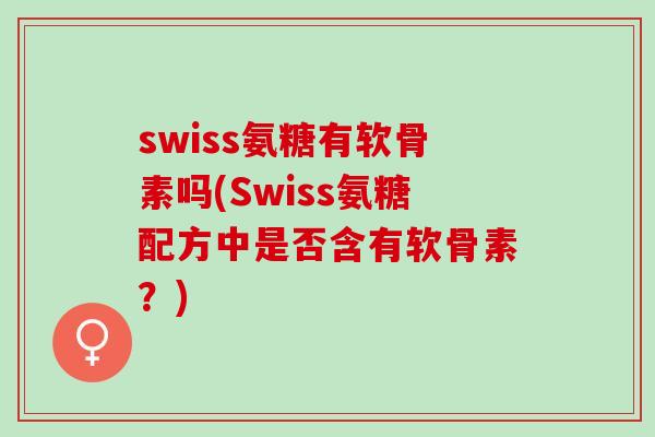 swiss氨糖有软骨素吗(Swiss氨糖配方中是否含有软骨素？)