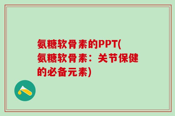 氨糖软骨素的PPT(氨糖软骨素：关节保健的必备元素)