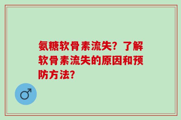 氨糖软骨素流失？了解软骨素流失的原因和预防方法？