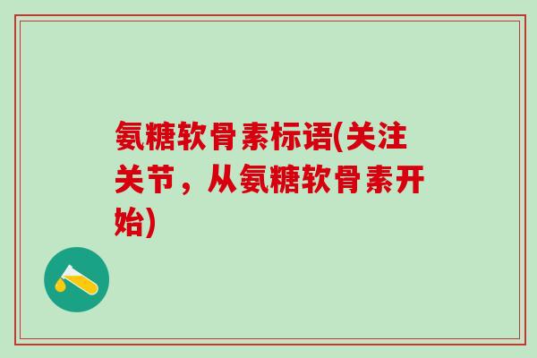 氨糖软骨素标语(关注关节，从氨糖软骨素开始)