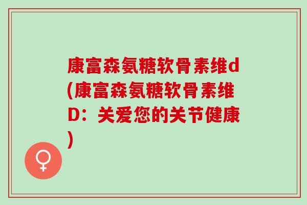 康富森氨糖软骨素维d(康富森氨糖软骨素维D：关爱您的关节健康)