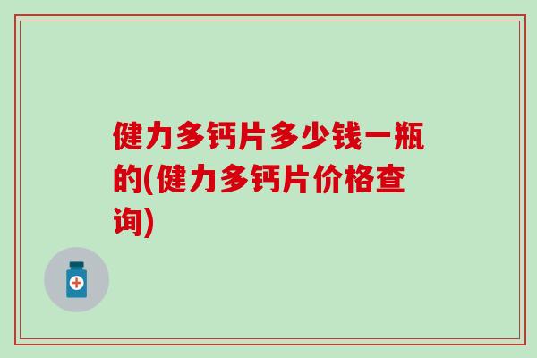 健力多钙片多少钱一瓶的(健力多钙片价格查询)