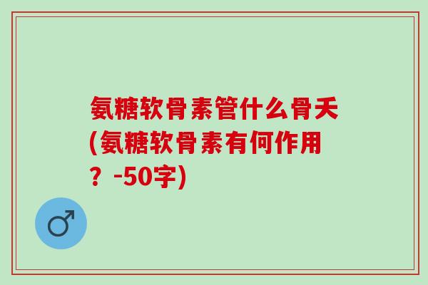 氨糖软骨素管什么骨夭(氨糖软骨素有何作用？
