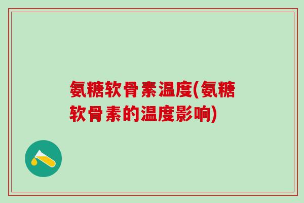 氨糖软骨素温度(氨糖软骨素的温度影响)