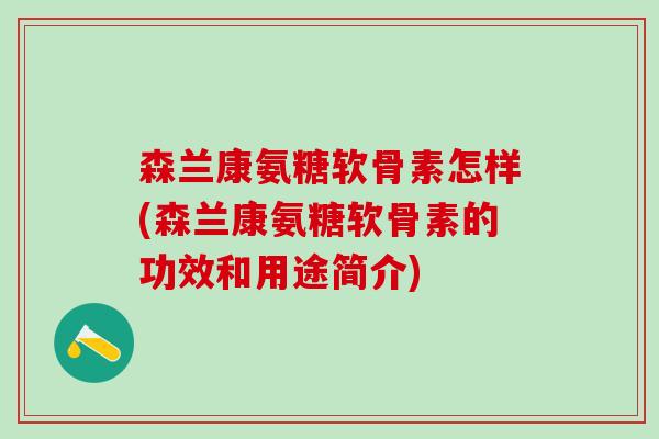 森兰康氨糖软骨素怎样(森兰康氨糖软骨素的功效和用途简介)