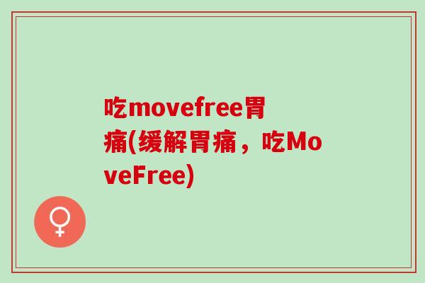 吃movefree胃痛(缓解胃痛，吃MoveFree)