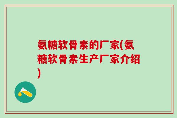 氨糖软骨素的厂家(氨糖软骨素生产厂家介绍)