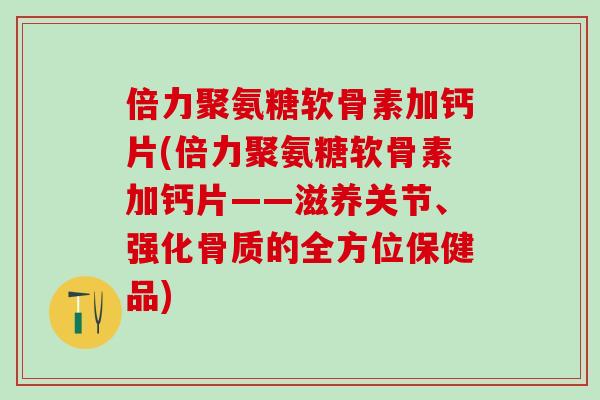 倍力聚氨糖软骨素加钙片(倍力聚氨糖软骨素加钙片——滋养关节、强化骨质的全方位保健品)