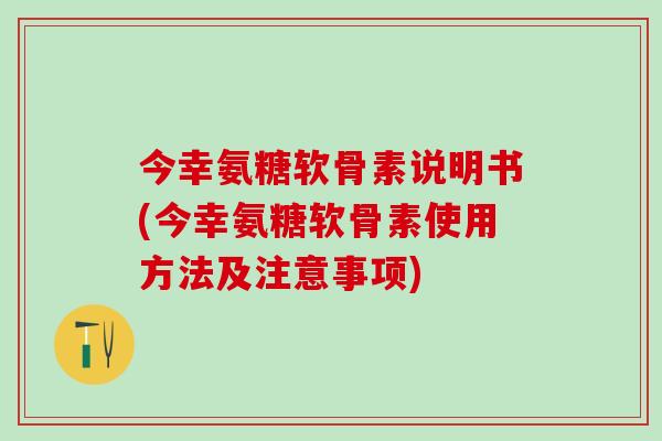 今幸氨糖软骨素说明书(今幸氨糖软骨素使用方法及注意事项)