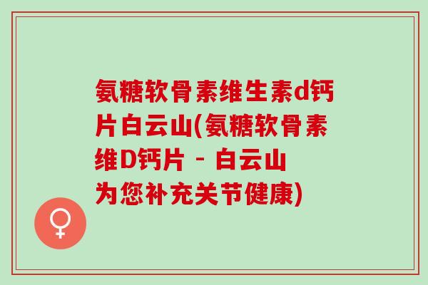 氨糖软骨素维生素d钙片白云山(氨糖软骨素维D钙片 - 白云山为您补充关节健康)