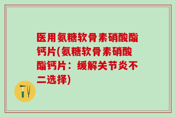 医用氨糖软骨素硝酸酯钙片(氨糖软骨素硝酸酯钙片：缓解关节炎不二选择)