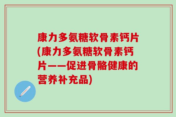康力多氨糖软骨素钙片(康力多氨糖软骨素钙片——促进骨骼健康的营养补充品)
