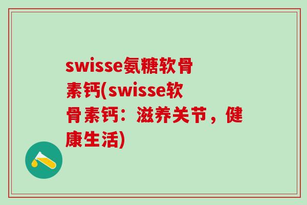 swisse氨糖软骨素钙(swisse软骨素钙：滋养关节，健康生活)