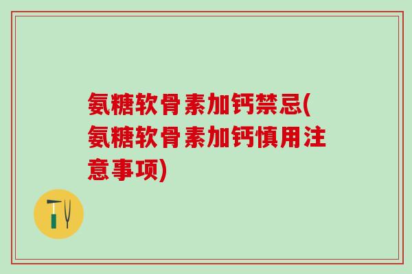 氨糖软骨素加钙禁忌(氨糖软骨素加钙慎用注意事项)