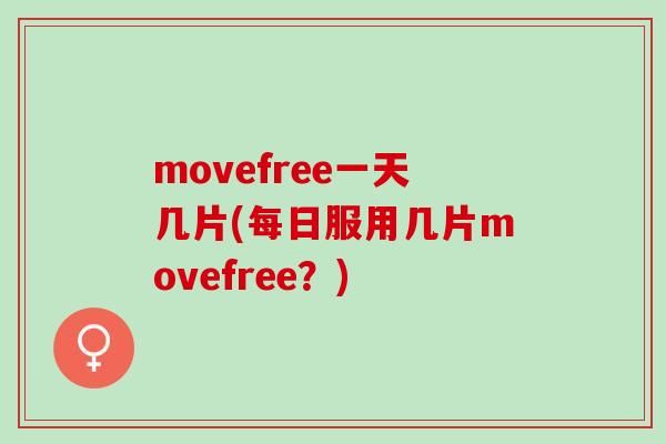 movefree一天几片(每日服用几片movefree？)