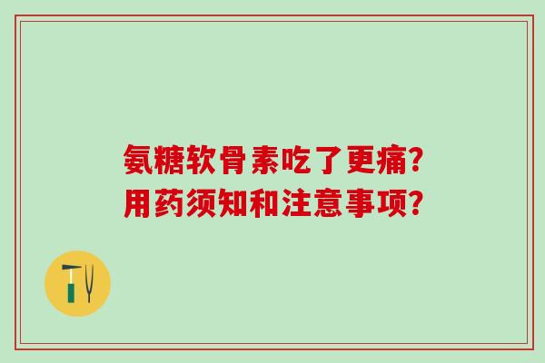 氨糖软骨素吃了更痛？用药须知和注意事项？