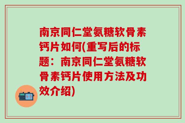 南京同仁堂氨糖软骨素钙片如何(重写后的标题：南京同仁堂氨糖软骨素钙片使用方法及功效介绍)