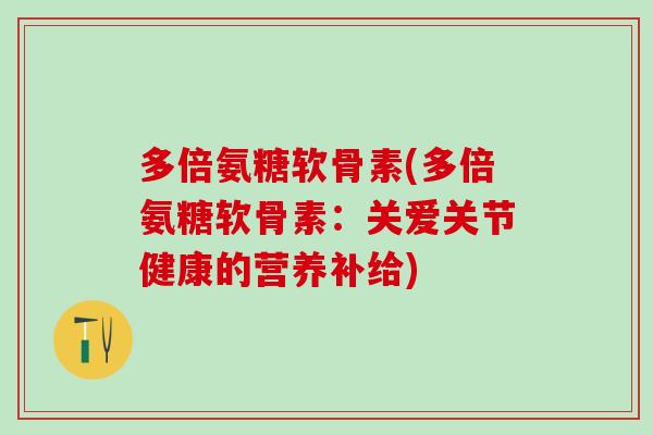 多倍氨糖软骨素(多倍氨糖软骨素：关爱关节健康的营养补给)