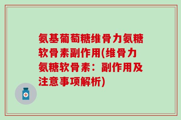 氨基葡萄糖维骨力氨糖软骨素副作用(维骨力氨糖软骨素：副作用及注意事项解析)