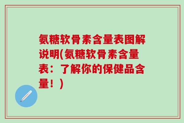 氨糖软骨素含量表图解说明(氨糖软骨素含量表：了解你的保健品含量！)
