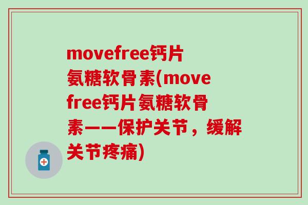 movefree钙片氨糖软骨素(movefree钙片氨糖软骨素——保护关节，缓解关节疼痛)
