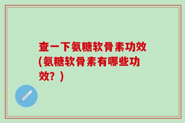 查一下氨糖软骨素功效(氨糖软骨素有哪些功效？)