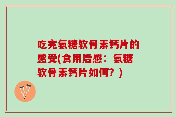 吃完氨糖软骨素钙片的感受(食用后感：氨糖软骨素钙片如何？)