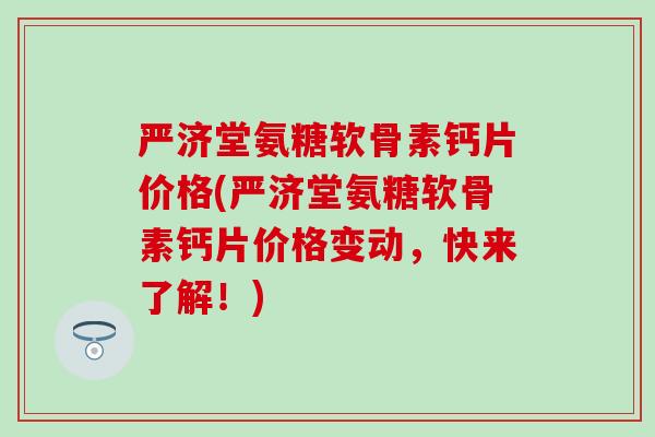 严济堂氨糖软骨素钙片价格(严济堂氨糖软骨素钙片价格变动，快来了解！)