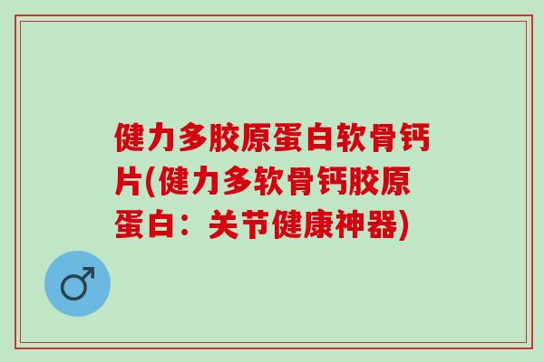 健力多胶原蛋白软骨钙片(健力多软骨钙胶原蛋白:关节健康神器) 健力多胶原蛋白软骨钙片(健力多软骨钙胶原蛋白:关节健康神器)