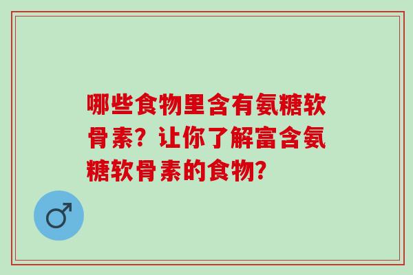 哪些食物里含有氨糖软骨素？让你了解富含氨糖软骨素的食物？