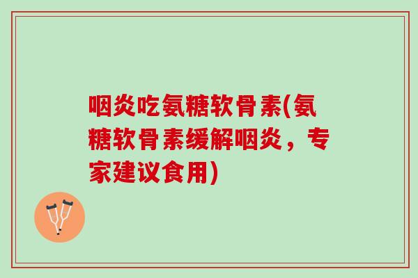 咽炎吃氨糖软骨素(氨糖软骨素缓解咽炎，专家建议食用)