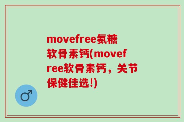 movefree氨糖软骨素钙(movefree软骨素钙，关节保健佳选!)