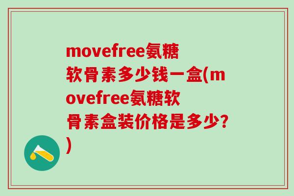 movefree氨糖软骨素多少钱一盒(movefree氨糖软骨素盒装价格是多少?) movefree氨糖软骨素多少钱一盒(movefree氨糖软骨素盒装价格是多少?)