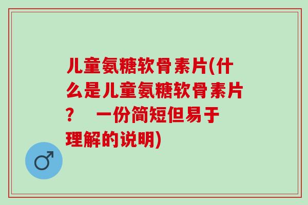 儿童氨糖软骨素片(什么是儿童氨糖软骨素片？  一份简短但易于理解的说明)