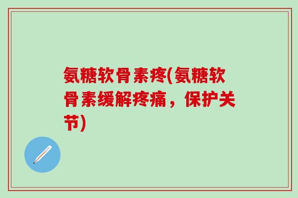 氨糖软骨素疼(氨糖软骨素缓解疼痛，保护关节)