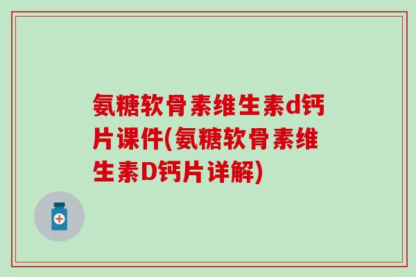氨糖软骨素维生素d钙片课件(氨糖软骨素维生素D钙片详解)