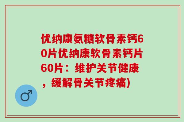 优纳康氨糖软骨素钙60片优纳康软骨素钙片60片：维护关节健康，缓解骨关节疼痛)