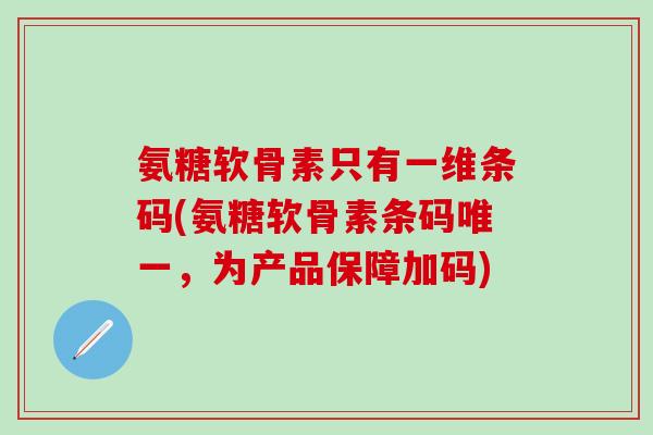 氨糖软骨素只有一维条码(氨糖软骨素条码唯一，为产品保障加码)