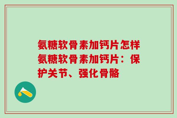 氨糖软骨素加钙片怎样氨糖软骨素加钙片:保护关节、强化骨骼 氨糖软骨素加钙片怎样氨糖软骨素加钙片:保护关节、强化骨骼