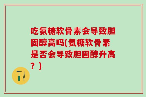 吃氨糖软骨素会导致胆固醇高吗(氨糖软骨素是否会导致胆固醇升高？)