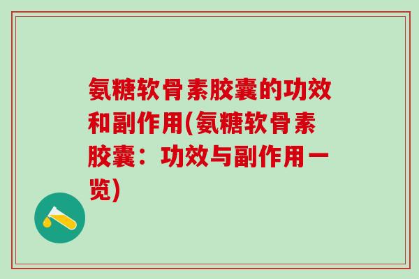 氨糖软骨素胶囊的功效和副作用(氨糖软骨素胶囊:功效与副作用一览) 氨糖软骨素胶囊的功效和副作用(氨糖软骨素胶囊:功效与副作用一览)
