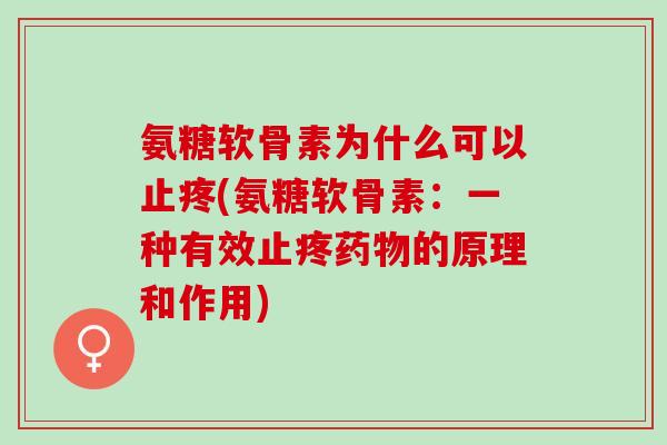 氨糖软骨素为什么可以止疼(氨糖软骨素:一种有效止疼的原理和作用) 氨糖软骨素为什么可以止疼(氨糖软骨素:一种有效止疼的原理和作用)