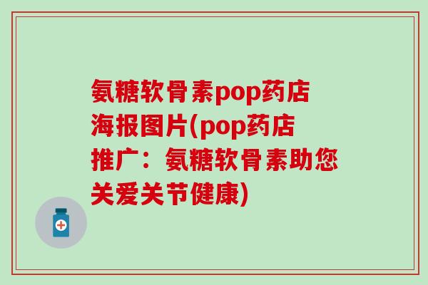 氨糖软骨素pop药店海报图片(pop药店推广:氨糖软骨素助您关爱关节健康) 氨糖软骨素pop药店海报图片(pop药店推广:氨糖软骨素助您关爱关节健康)