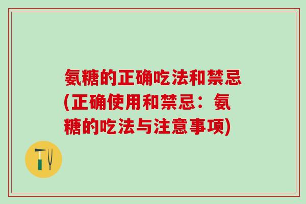 氨糖的正确吃法和禁忌(正确使用和禁忌：氨糖的吃法与注意事项)