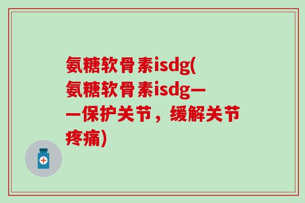 氨糖软骨素isdg(氨糖软骨素isdg——保护关节，缓解关节疼痛)