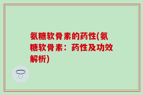 氨糖软骨素的药性(氨糖软骨素：药性及功效解析)